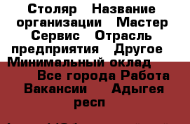 Столяр › Название организации ­ Мастер Сервис › Отрасль предприятия ­ Другое › Минимальный оклад ­ 50 000 - Все города Работа » Вакансии   . Адыгея респ.